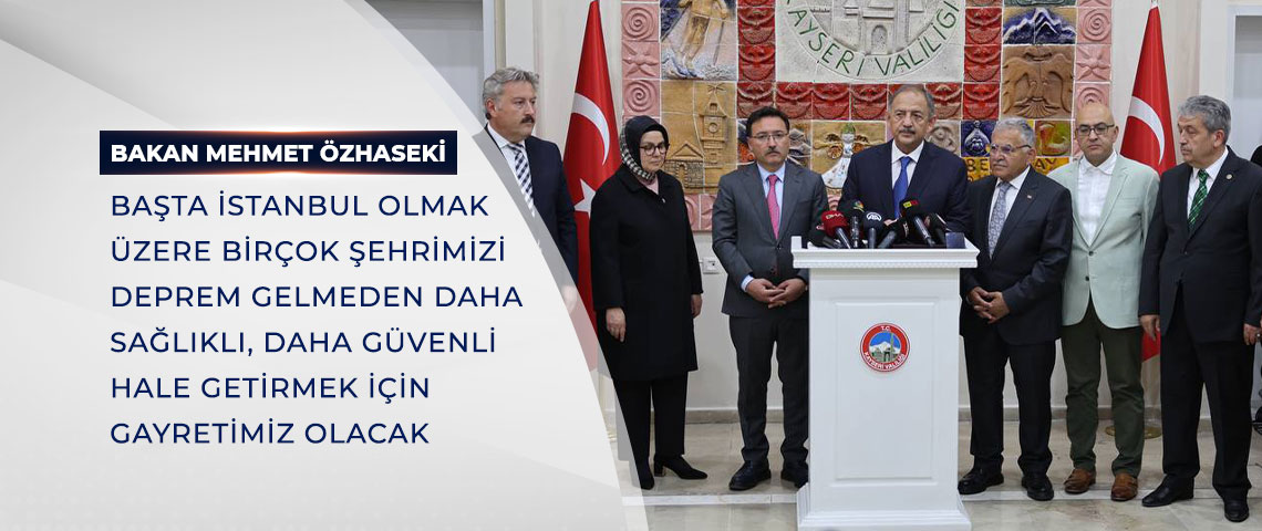 BAKAN ÖZHASEKİ: BAŞTA İSTANBUL OLMAK ÜZERE BİRÇOK ŞEHRİMİZİ DEPREM GELMEDEN DAHA SAĞLIKLI, DAHA GÜVENLİ HALE GETİRMEK İÇİN DE BİR GAYRETİMİZ OLACAK