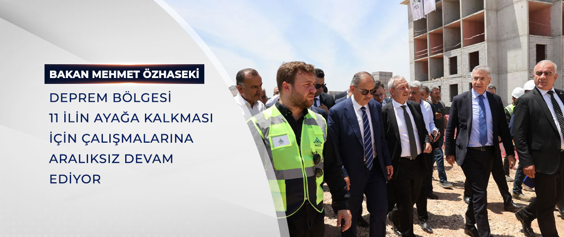 BAKAN ÖZHASEKİ, DEPREM BÖLGESİ 11 İLİN AYAĞA KALMASI İÇİN ÇALIŞMALARINA ARALIKSIZ DEVAM EDİYOR