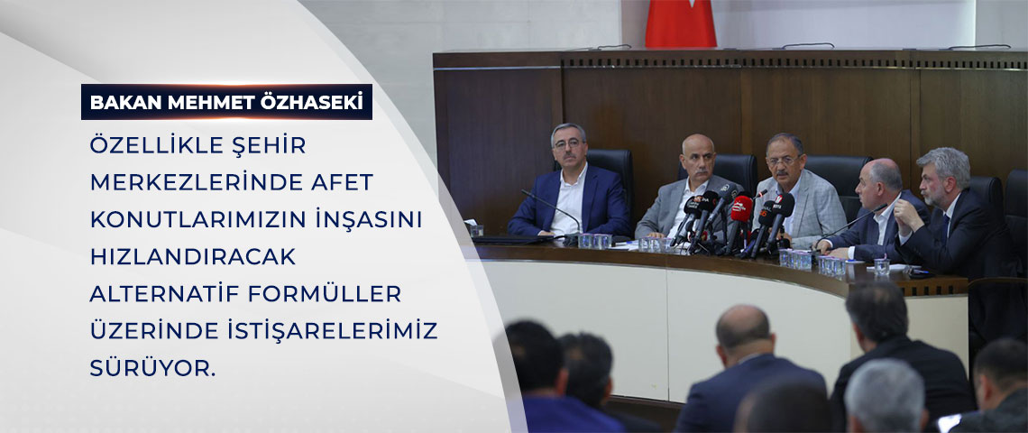 BAKAN ÖZHASEKİ: ÖZELLİKLE ŞEHİR MERKEZLERİNDE AFET KONUTLARIMIZIN İNŞASINI HIZLANDIRACAK ALTERNATİF FORMÜLLER ÜZERİNDE İSTİŞARELERİMİZ SÜRÜYOR