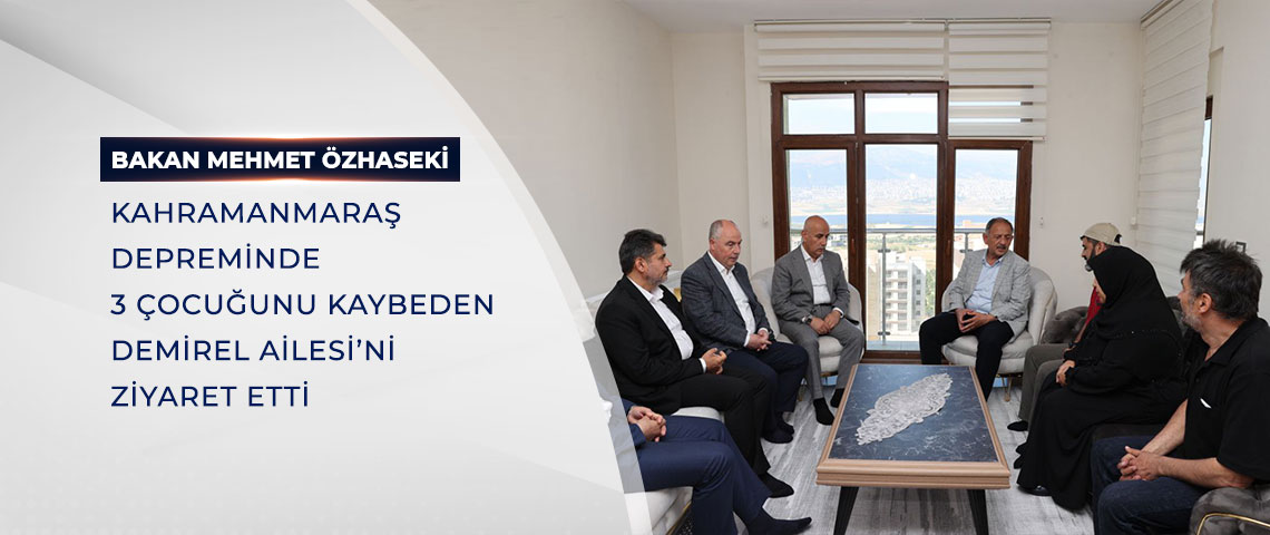 BAKAN ÖZHASEKİ, KAHRAMANMARAŞ DEPREMİNDE 3 ÇOCUĞUNU KAYBEDEN DEMİREL AİLESİ’Nİ ZİYARET ETTİ