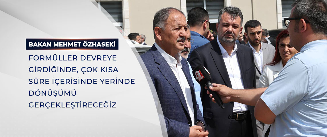 BAKAN ÖZHASEKİ: FORMÜLLER DEVREYE GİRDİĞİNDE, ÇOK KISA SÜRE İÇERİSİNDE YERİNDE DÖNÜŞÜMÜ GERÇEKLEŞTİRECEĞİZ