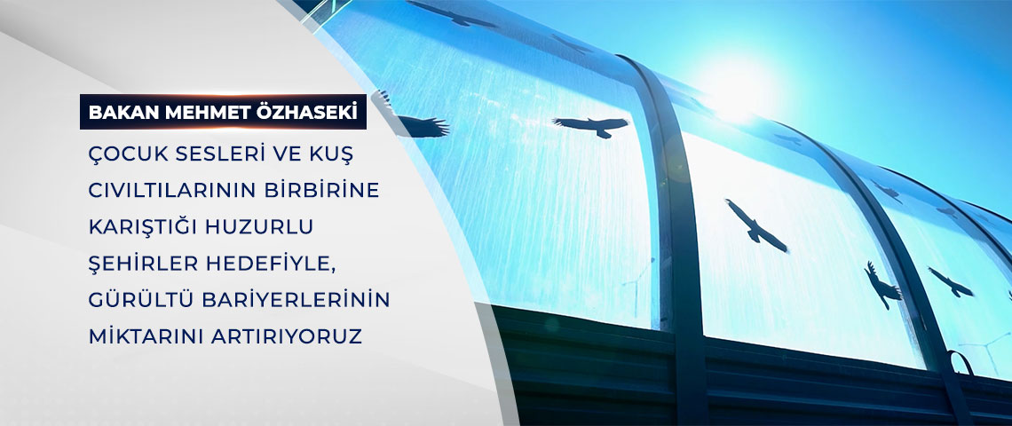 BAKAN ÖZHASEKİ: HUZURLU ŞEHİRLER HEDEFİYLE, GÜRÜLTÜ BARİYERLERİNİN MİKTARINI ARTIRIYORUZ