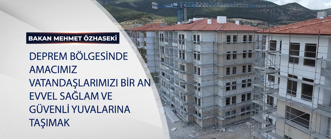 BAKAN ÖZHASEKİ: DEPREM BÖLGESİNDE DURUP DİNLENMEK İÇİN VAKTİMİZ YOK. AMACIMIZ, VATANDAŞLARIMIZI BİR AN EVVEL SAĞLAM VE GÜVENLİ YUVALARINA TAŞIMAK