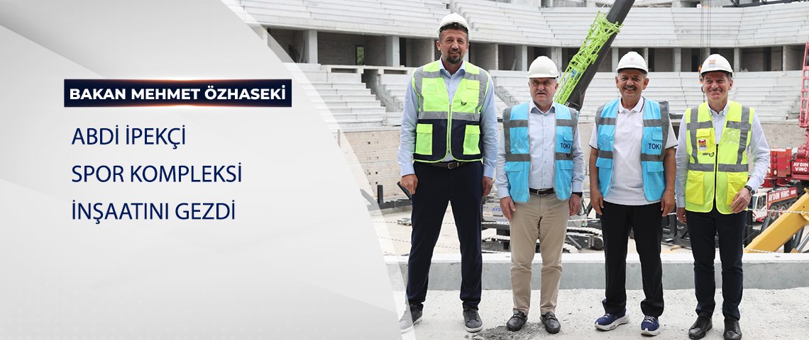 BAKAN ÖZHASEKİ ABDİ İPEKÇİ SPOR KOMPLEKSİ İNŞAATINI GEZDİ