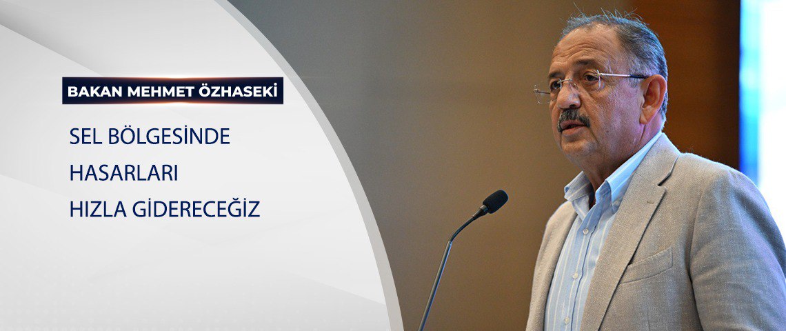 BAKAN ÖZHASEKİ: SEL BÖLGESİNDE HASARLARI HIZLA GİDERECEĞİZ