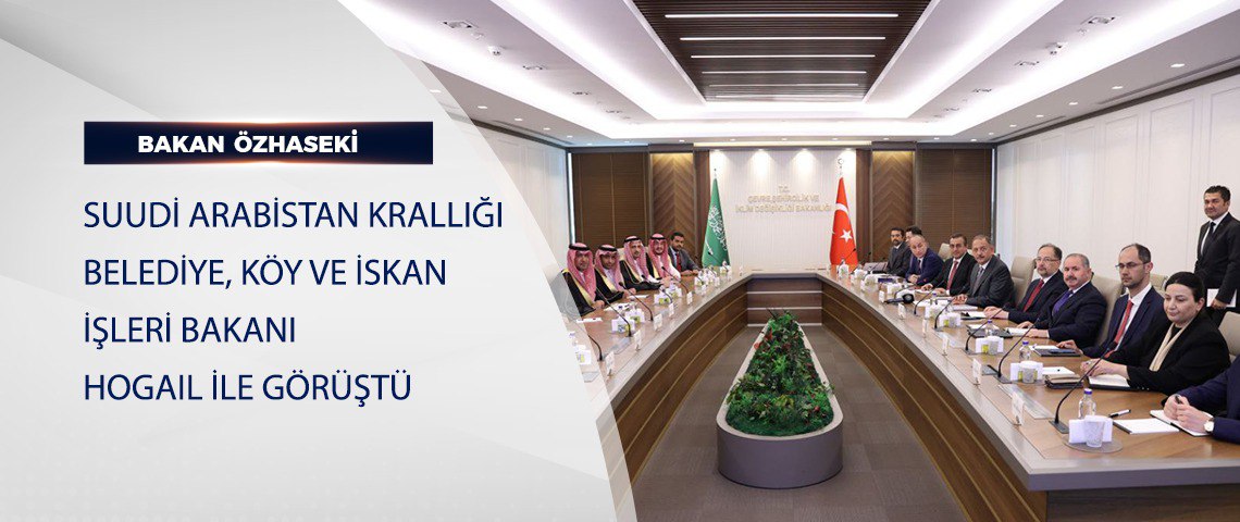 BAKAN ÖZHASEKİ, SUUDİ ARABİSTAN KRALLIĞI BELEDİYE, KÖY VE İSKAN İŞLERİ BAKANI HOGAIL İLE GÖRÜŞTÜ