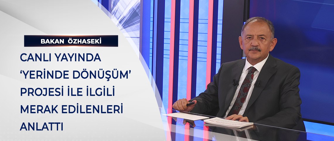 BAKAN ÖZHASEKİ, CANLI YAYINDA ‘YERİNDE DÖNÜŞÜM’ PROJESİ İLE İLGİLİ  MERAK EDİLENLERİ ANLATTI