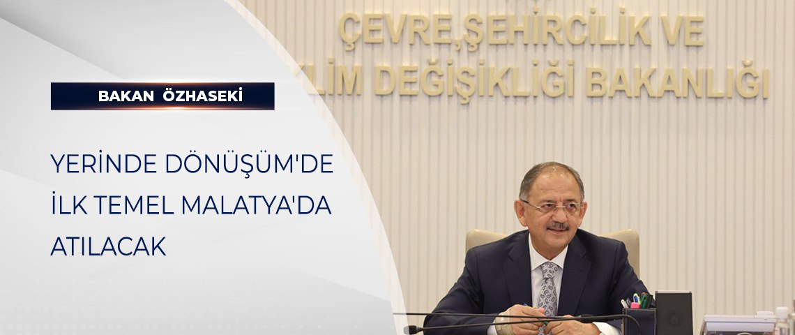 BAKAN ÖZHASEKİ DUYURDU: YERİNDE DÖNÜŞÜM'DE İLK TEMEL MALATYA'DA ATILACAK