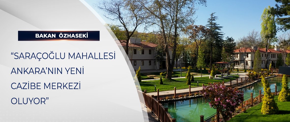 BAKAN ÖZHASEKİ: “SARAÇOĞLU MAHALLESİ ANKARA’NIN YENİ CAZİBE MERKEZİ OLUYOR”