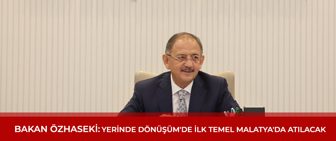 BAKAN ÖZHASEKİ DUYURDU: YERİNDE DÖNÜŞÜM'DE İLK TEMEL MALATYA'DA ATILACAK