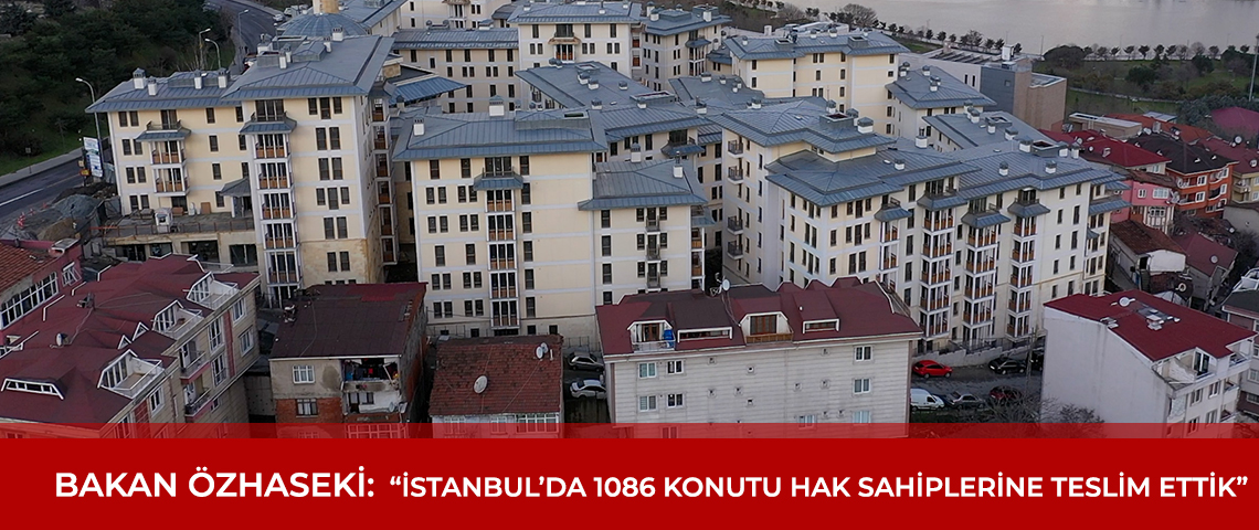 BAKAN ÖZHASEKİ: “İSTANBUL’DA 1086 KONUTU HAK SAHİPLERİNE TESLİM ETTİK”