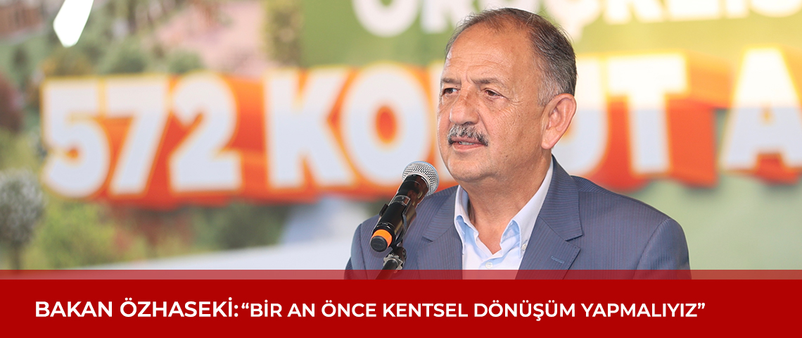 BAKAN ÖZHASEKİ: “BİR AN ÖNCE KENTSEL DÖNÜŞÜM YAPMALIYIZ”