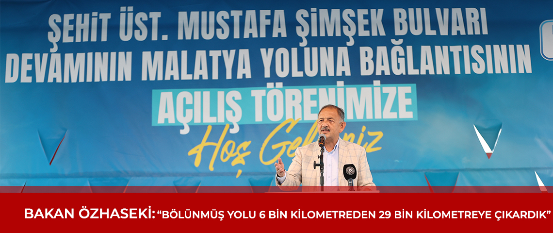 BAKAN ÖZHASEKİ: “BÖLÜNMÜŞ YOLU 6 BİN KİLOMETREDEN 29 BİN KİLOMETREYE ÇIKARDIK”