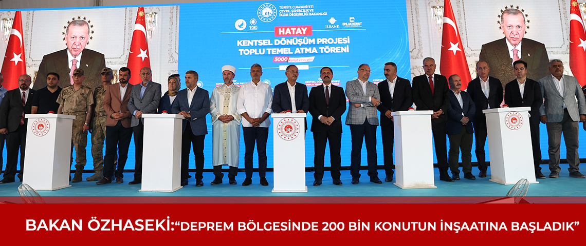 BAKAN ÖZHASEKİ: “DEPREM BÖLGESİNDE 200 BİN KONUTUN İNŞAATINA BAŞLADIK”