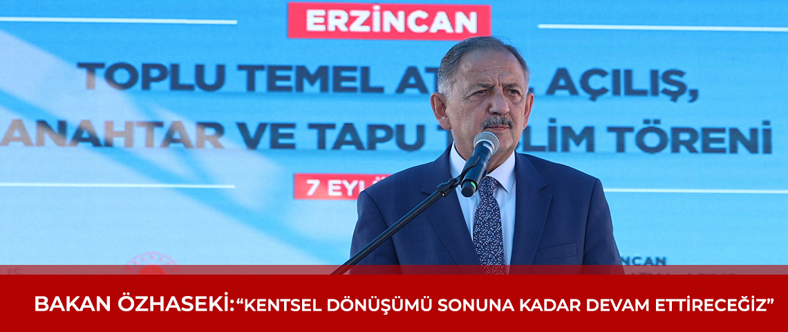 BAKAN ÖZHASEKİ : “KENTSEL DÖNÜŞÜMÜ SONUNA KADAR DEVAM ETTİRECEĞİZ”