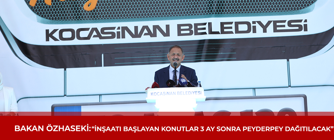 BAKAN ÖZHASEKİ: “İNŞAATI BAŞLAYAN KONUTLAR 3 AY SONRA PEYDERPEY DAĞITILACAK”