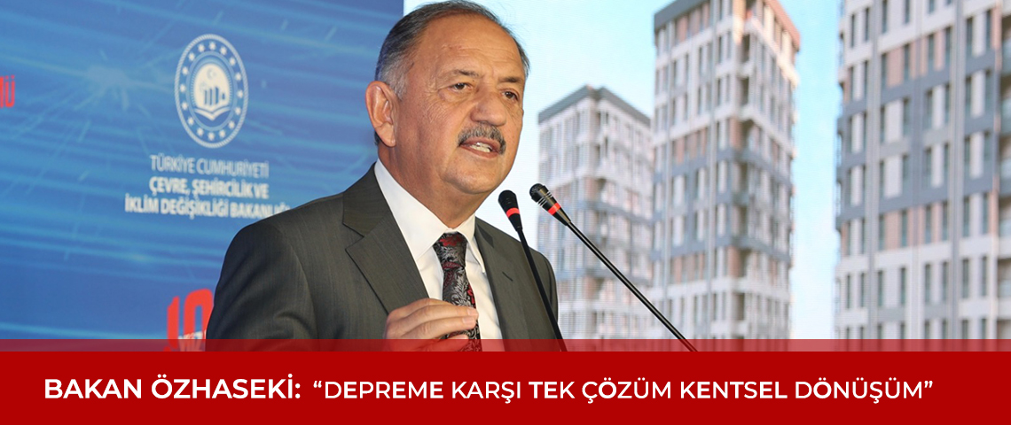 BAKAN ÖZHASEKİ: “DEPREME KARŞI TEK ÇÖZÜM KENTSEL DÖNÜŞÜM”