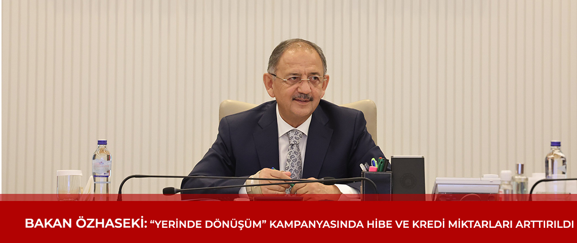 BAKAN ÖZHASEKİ MÜJDEYİ VERDİ: “YERİNDE DÖNÜŞÜM” KAMPANYASINDA HİBE VE KREDİ MİKTARLARI ARTTIRILDI”