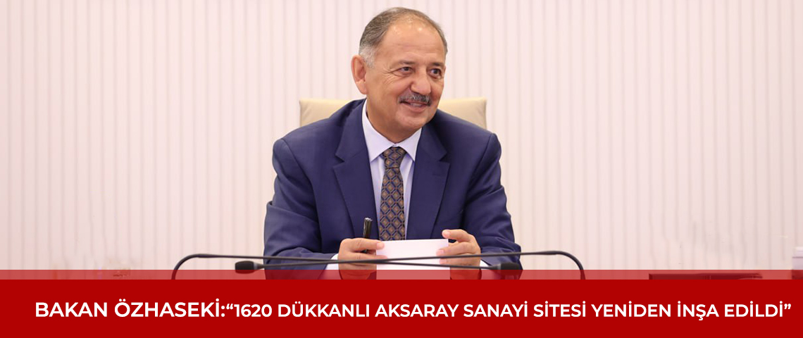 BAKAN ÖZHASEKİ: “1620 DÜKKANLI AKSARAY SANAYİ SİTESİYENİDEN İNŞA EDİLDİ”