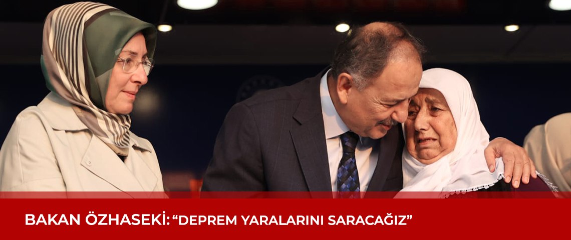 BAKAN ÖZHASEKİ: “DEPREM YARALARINI SARACAĞIZ”