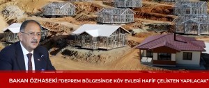 BAKAN ÖZHASEKİ: “DEPREM BÖLGESİNDE KÖY EVLERİ HAFİF ÇELİKTEN YAPILACAK”