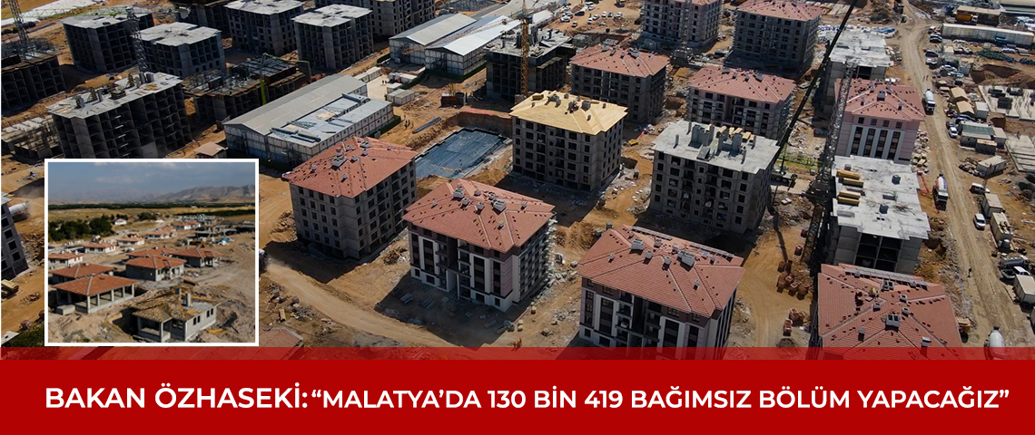 BAKAN ÖZHASEKİ: “MALATYA’DA 130 BİN 419 BAĞIMSIZ BÖLÜM YAPACAĞIZ”