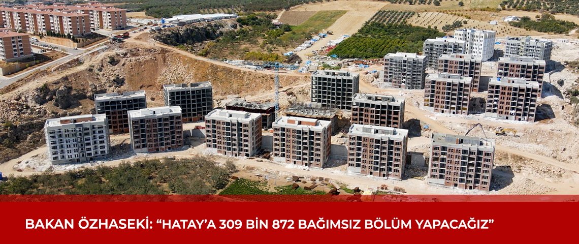 BAKAN ÖZHASEKİ: “HATAY’A 309 BİN 872 BAĞIMSIZ BÖLÜM YAPIYORUZ”