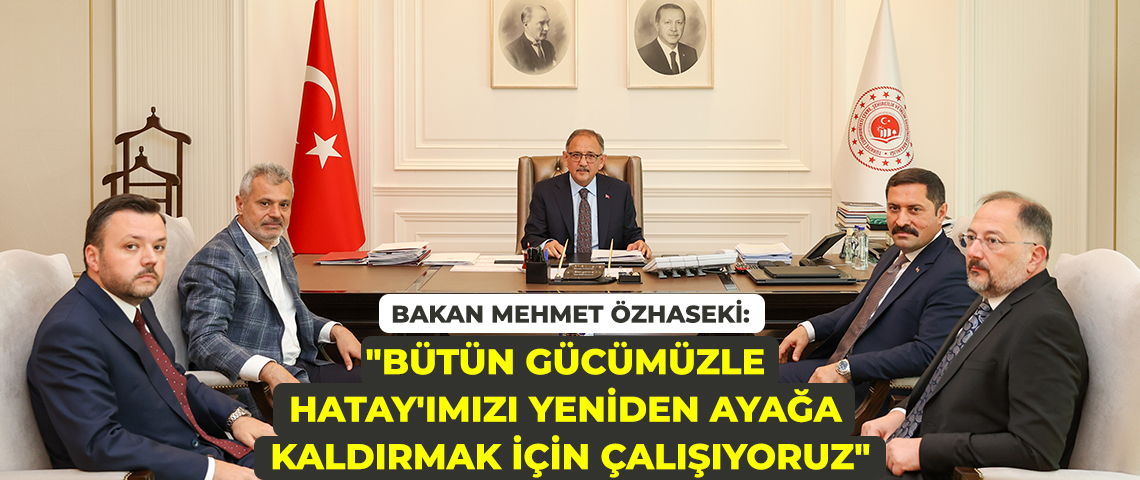 BAKAN ÖZHASEKİ, HATAY VALİSİ MUSTAFA MASATLI VE BÜYÜKŞEHİR BELEDİYE BAŞKANI MEHMET ÖNTÜRK’Ü KABUL ETTİ BAKAN MEHMET ÖZHASEKİ: “DEPREMZEDE VATANDAŞLARIMIZI GÜVENLİ YUVALARINA KAVUŞTURMAK İÇİN DURMADAN, YORULMADAN ÇALIŞIYORUZ”