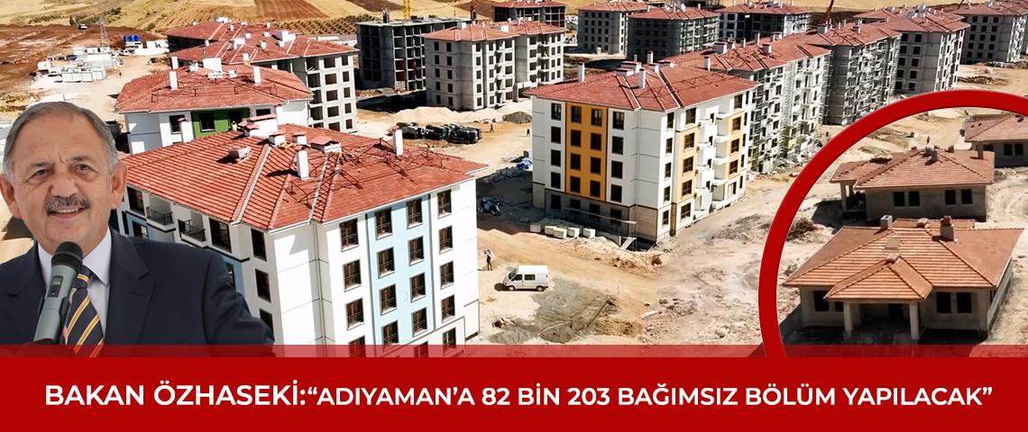 BAKAN ÖZHASEKİ:”ADIYAMAN’A 82 BİN 203 BAĞIMSIZ BÖLÜM YAPILACAK”