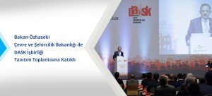 Bakan Özhaseki Çevre ve Şehircilik Bakanlığı ile DASK İşbirliği Tanıtım Toplantısına Katıldı