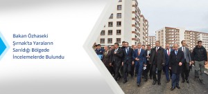 Bakan Özhaseki Şırnak’ta Yaraların Sarıldığı Bölgede İncelemelerde Bulundu