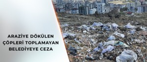 BAKANLIĞIN UYARISINA RAĞMEN ARAZİYE DÖKÜLEN ÇÖPLERİ TOPLAMAYAN BELEDİYEYE CEZA
