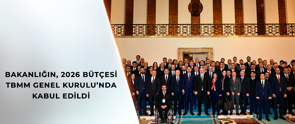 BAKANLIĞIN, 2026 BÜTÇESİ TBMM GENEL KURULU’NDA KABUL EDİLDİ