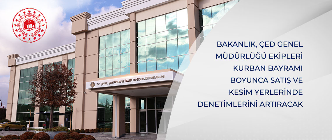 BAKANLIK, ÇED GENEL MÜDÜRLÜĞÜ EKİPLERİ KURBAN BAYRAMI BOYUNCA SATIŞ VE KESİM YERLERİNDE DENETİMLERİNİ ARTIRACAK