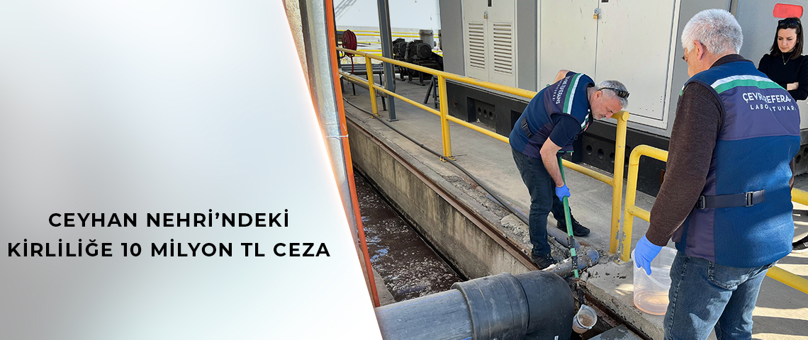 BAKANLIK, CEYHAN NEHRİ’Nİ KİRLETEN 5’İ BÜYÜKŞEHİR BELEDİYESİ’NE AİT 11 TESİSE CEZA UYGULADI
