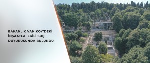 BAKANLIK VANİKÖY’DEKİ İNŞAATLA İLGİLİ SUÇ DUYURUSUNDA BULUNDU