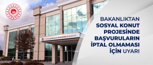 BAKANLIKTAN SOSYAL KONUT PROJESİNDE BAŞVURULARIN İPTAL OLMAMASI İÇİN UYARI