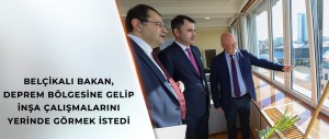 BELÇİKALI BAKAN, DEPREM BÖLGESİNE GELİP İNŞA ÇALIŞMALARINI YERİNDE GÖRMEK İSTEDİ