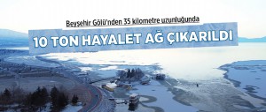 BEYŞEHİR GÖLÜ'NDEN 10 TON HAYALET AĞ ÇIKARILDI