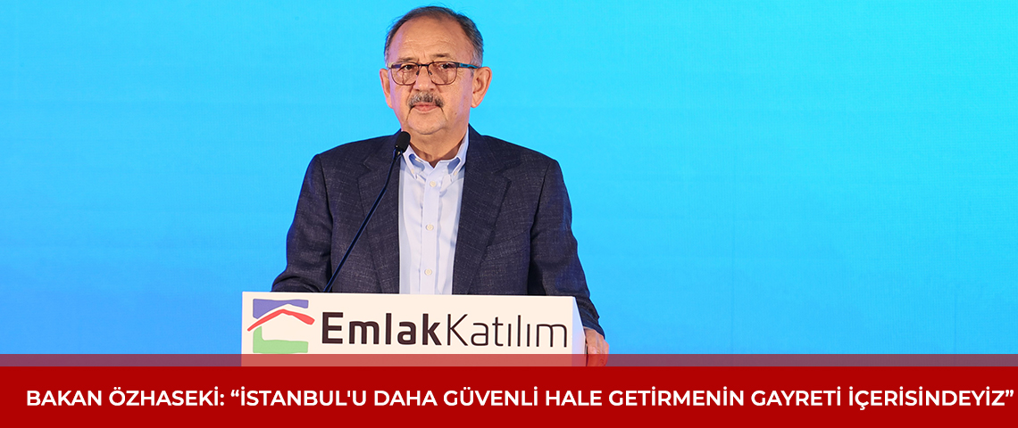 ÇEVRE, ŞEHİRCİLİK VE İKLİM DEĞİŞİKLİĞİ BAKANI MEHMET ÖZHASEKİ:  “İSTANBUL'U DAHA GÜVENLİ HALE GETİRMENİN GAYRETİ İÇERİSİNDEYİZ”