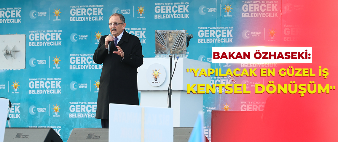 ÇEVRE, ŞEHİRCİLİK VE İKLİM DEĞİŞİKLİĞİ BAKANI MEHMET ÖZHASEKİ ELAZIĞ’DA MUHALEFETE SESLENDİ: “YAPILACAK EN GÜZEL İŞ KENTSEL DÖNÜŞÜMDÜR”