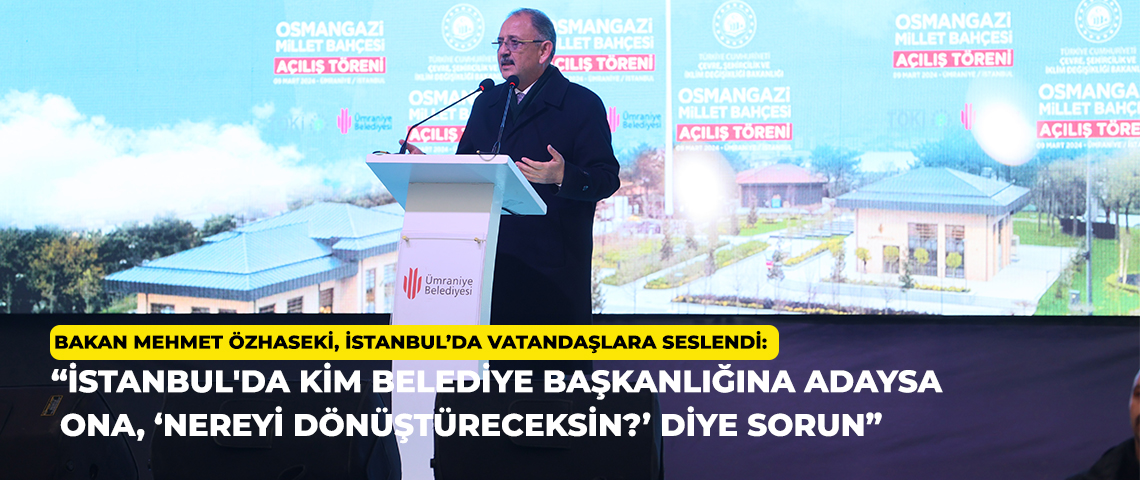 ÇEVRE, ŞEHİRCİLİK VE İKLİM DEĞİŞİKLİĞİ BAKANI MEHMET ÖZHASEKİ, İSTANBUL’DA VATANDAŞLARA SESLENDİ: “İSTANBUL'DA KİM BELEDİYE BAŞKANLIĞINA ADAYSA ONA ‘NEREYİ DÖNÜŞTÜRECEKSİN?’ DİYE SORUN”