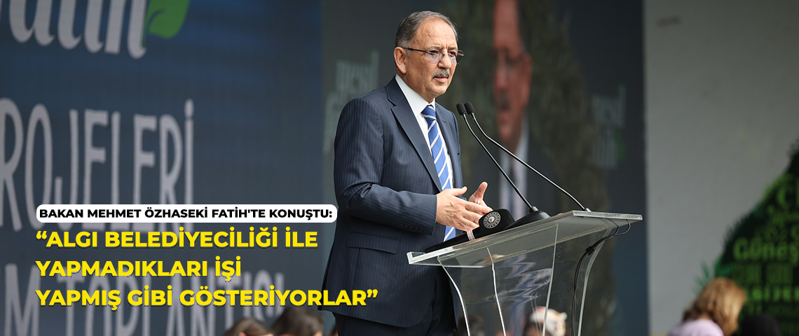 ÇEVRE, ŞEHİRCİLİK VE İKLİM DEĞİŞİKLİĞİ BAKANI MEHMET ÖZHASEKİ: “ALGI BELEDİYECİLİĞİ İLE YAPMADIKLARI İŞİ YAPMIŞ GİBİ GÖSTERİYORLAR”