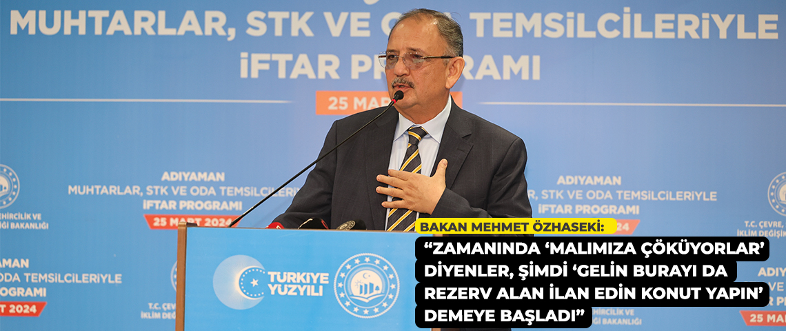 ÇEVRE, ŞEHİRCİLİK VE İKLİM DEĞİŞİKLİĞİ BAKANI MEHMET ÖZHASEKİ ADIYAMAN’DA İFTAR PROGRAMINDA KONUŞTU: “ZAMANINDA ‘MALIMIZA ÇÖKÜYORLAR’ DİYENLER, ŞİMDİ ‘GELİN BURAYI DA REZERV ALAN İLAN EDİN KONUT YAPIN’ DEMEYE BAŞLADI”