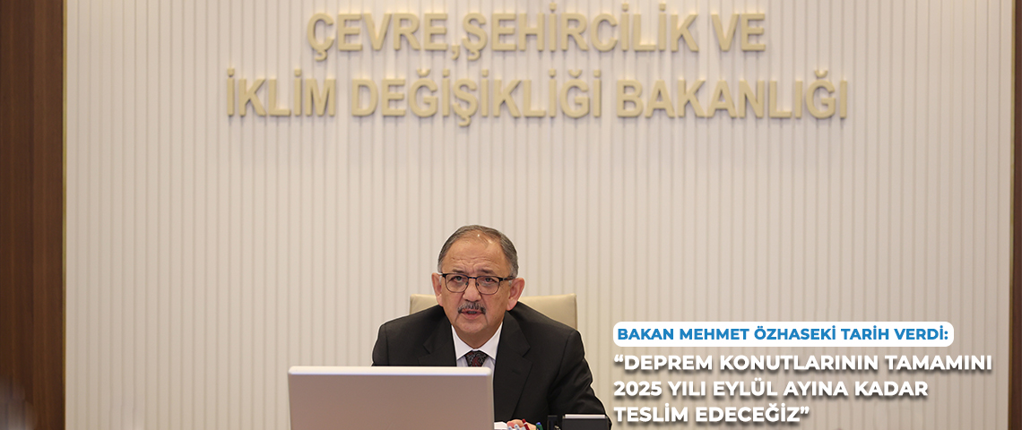 ÇEVRE, ŞEHİRCİLİK VE İKLİM DEĞİŞİKLİĞİ BAKANI MEHMET ÖZHASEKİ: “YIL SONUNA KADAR 200 BİN DEPREM KONUTUNU TESLİM EDECEĞİZ”