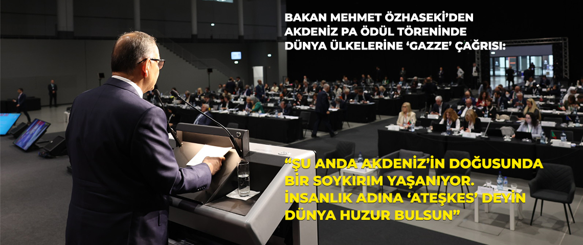 ÇEVRE, ŞEHİRCİLİK VE İKLİM DEĞİŞİKLİĞİ BAKANI MEHMET ÖZHASEKİ’DEN AKDENİZ PA ÖDÜL TÖRENİNDE DÜNYA ÜLKELERİNE ‘GAZZE’ ÇAĞRISI: “ŞU ANDA AKDENİZ’İN DOĞUSUNDA BİR SOYKIRIM YAŞANIYOR. İNSANLIK ADINA ‘ATEŞKES’ DEYİN DÜNYA HUZUR BULSUN”