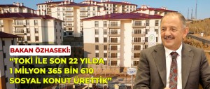 ÇEVRE, ŞEHİRCİLİK VE İKLİM DEĞİŞİKLİĞİ BAKANI MEHMET ÖZHASEKİ: “TOKİ İLE SON 22 YILDA 1 MİLYON 365 BİN 610 SOSYAL KONUT ÜRETTİK”