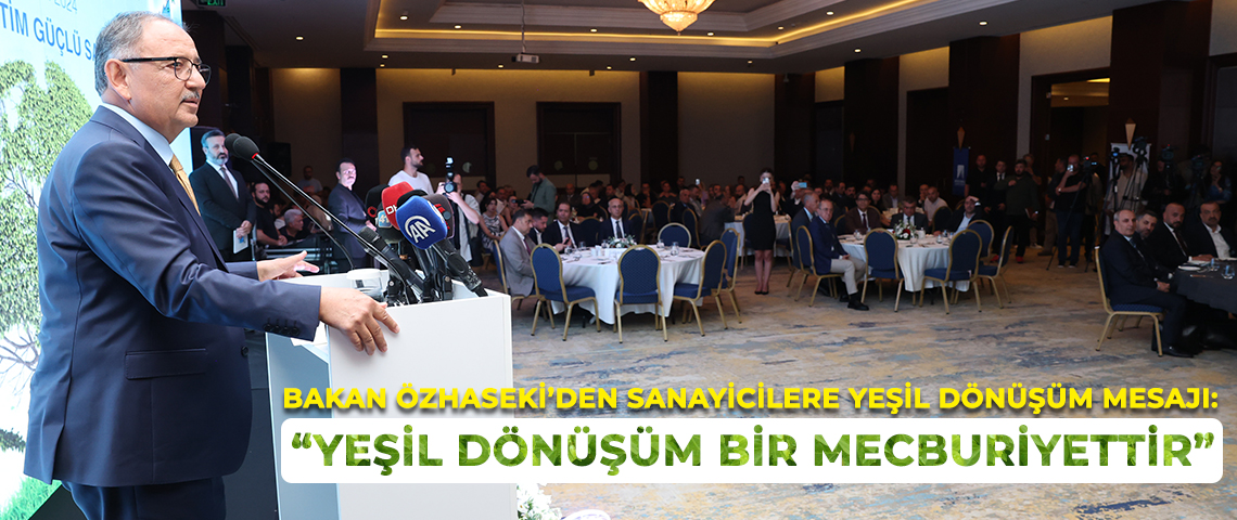 ÇEVRE, ŞEHİRCİLİK VE İKLİM DEĞİŞİKLİĞİ BAKANI MEHMET ÖZHASEKİ’DEN YEŞİL DÖNÜŞÜM MESAJI: “YEŞİL DÖNÜŞÜM İHTİYARİ BİR KONU DEĞİL, BİR MECBURİYETTİR”