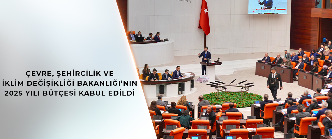 ÇEVRE, ŞEHİRCİLİK VE İKLİM DEĞİŞİKLİĞİ BAKANLIĞI’NIN 2025 YILI BÜTÇESİ KABUL EDİLDİ