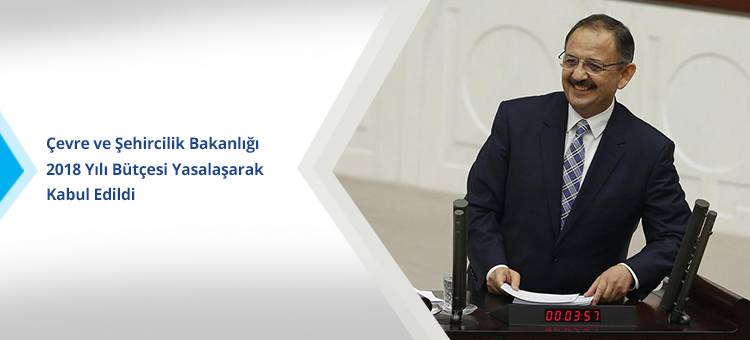 Çevre ve Şehircilik Bakanlığı 2018 Yılı Bütçesi Yasalaşarak Kabul Edildi